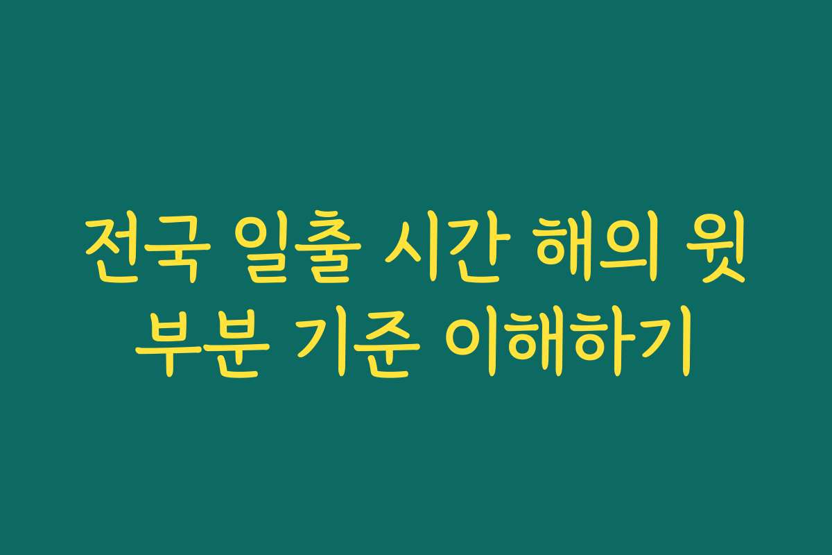 전국 일출 시간 해의 윗부분 기준 이해하기