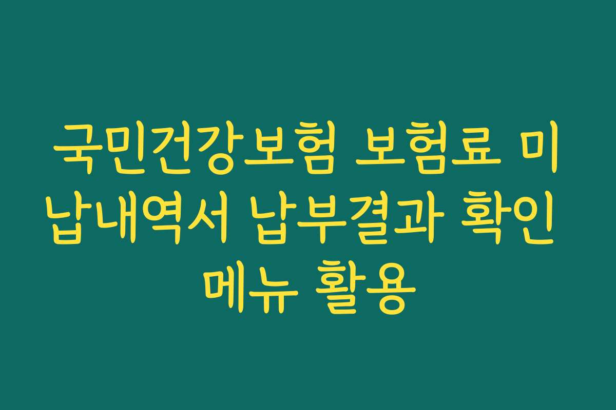 국민건강보험 보험료 미납내역서 납부결과 확인 메뉴 활용