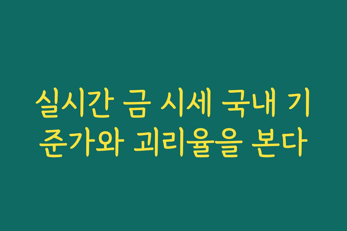실시간 금 시세 국내 기준가와 괴리율을 본다