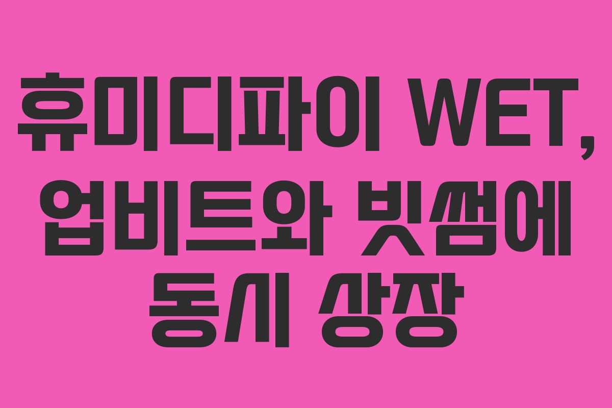 휴미디파이 WET, 업비트와 빗썸에 동시 상장