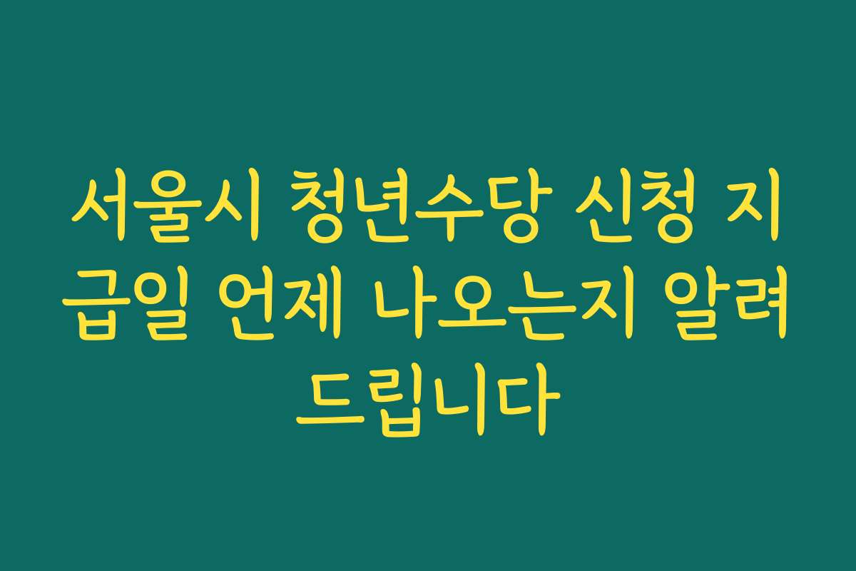 서울시 청년수당 신청 지급일 언제 나오는지 알려드립니다