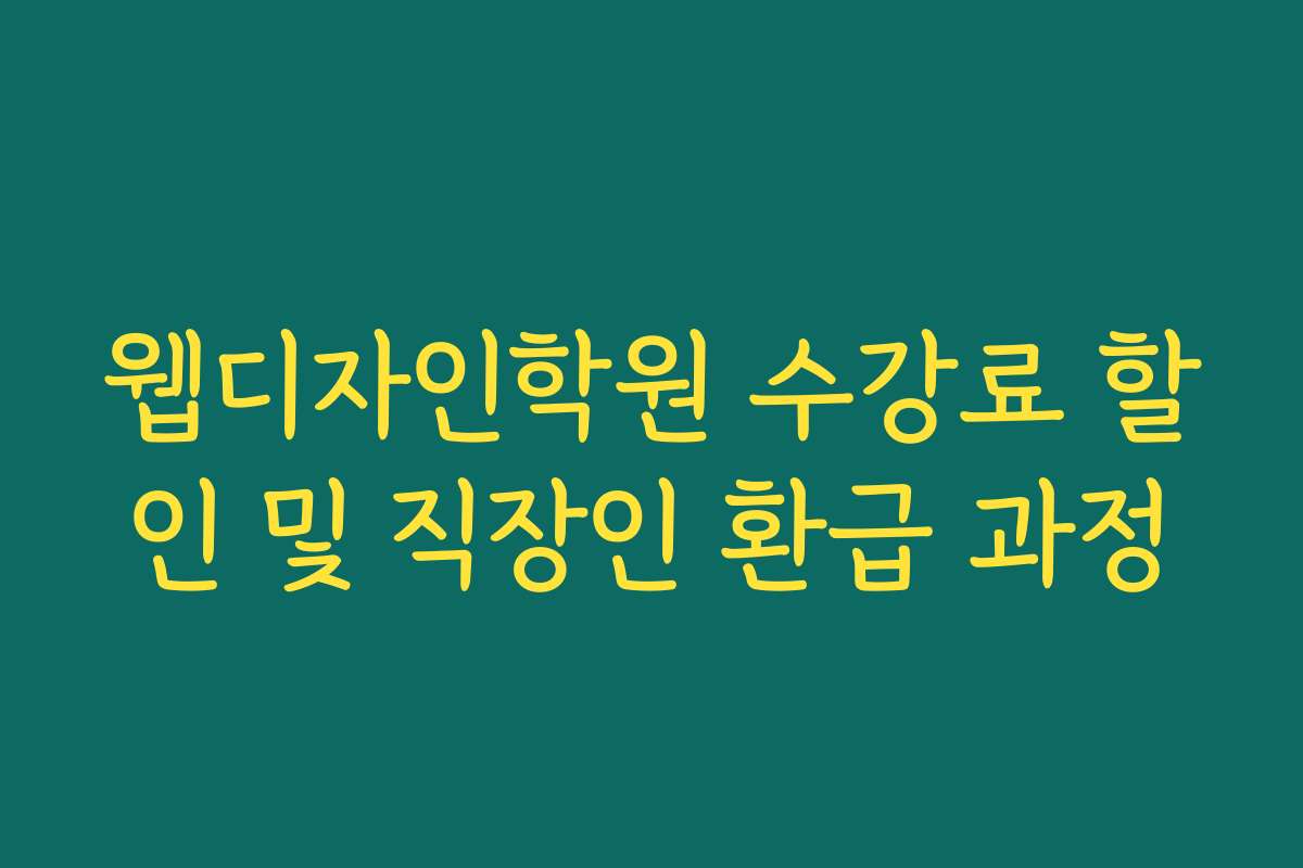 웹디자인학원 수강료 할인 및 직장인 환급 과정