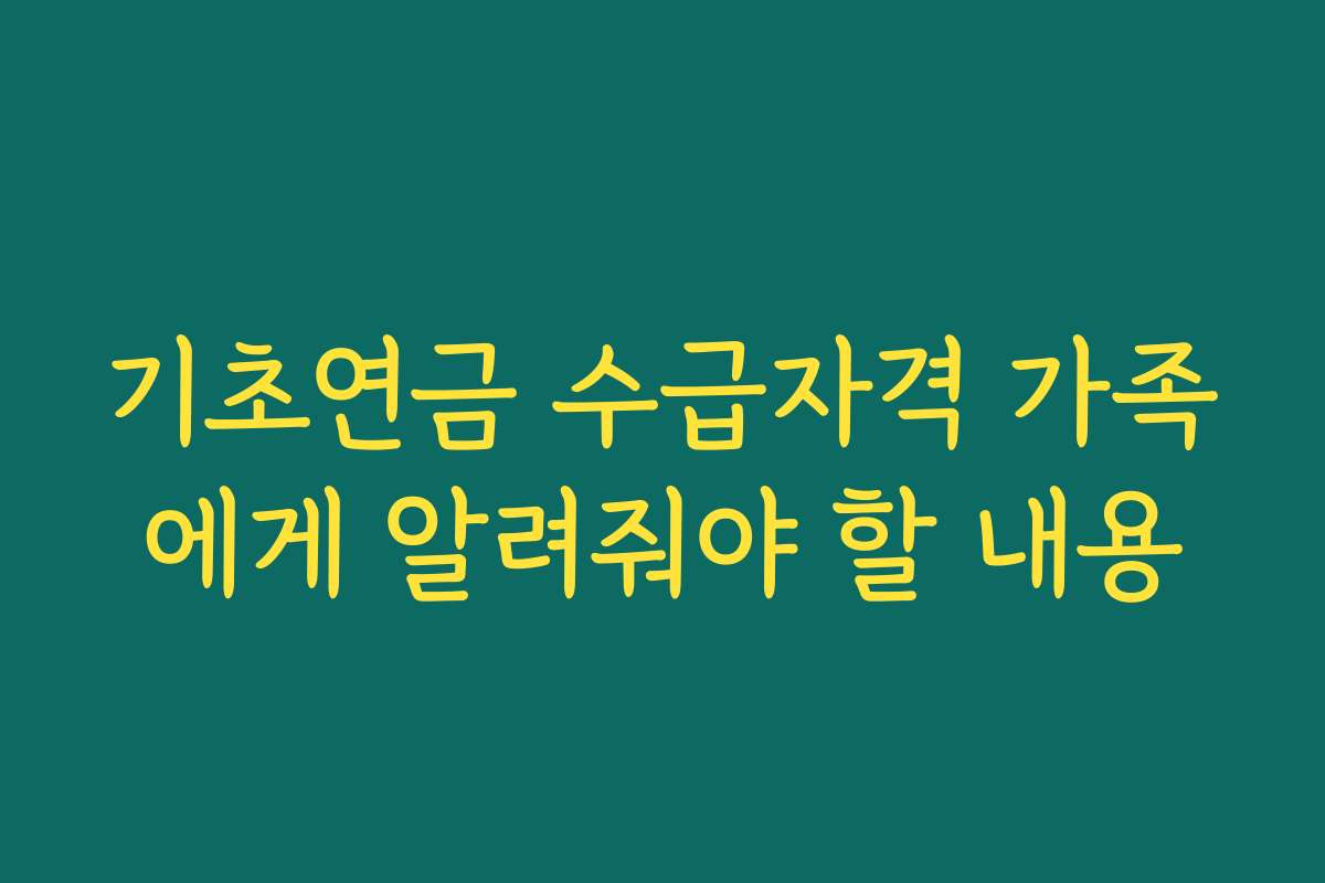 기초연금 수급자격 가족에게 알려줘야 할 내용