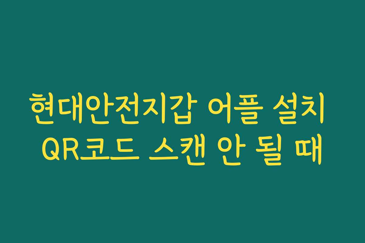 현대안전지갑 어플 설치 QR코드 스캔 안 될 때