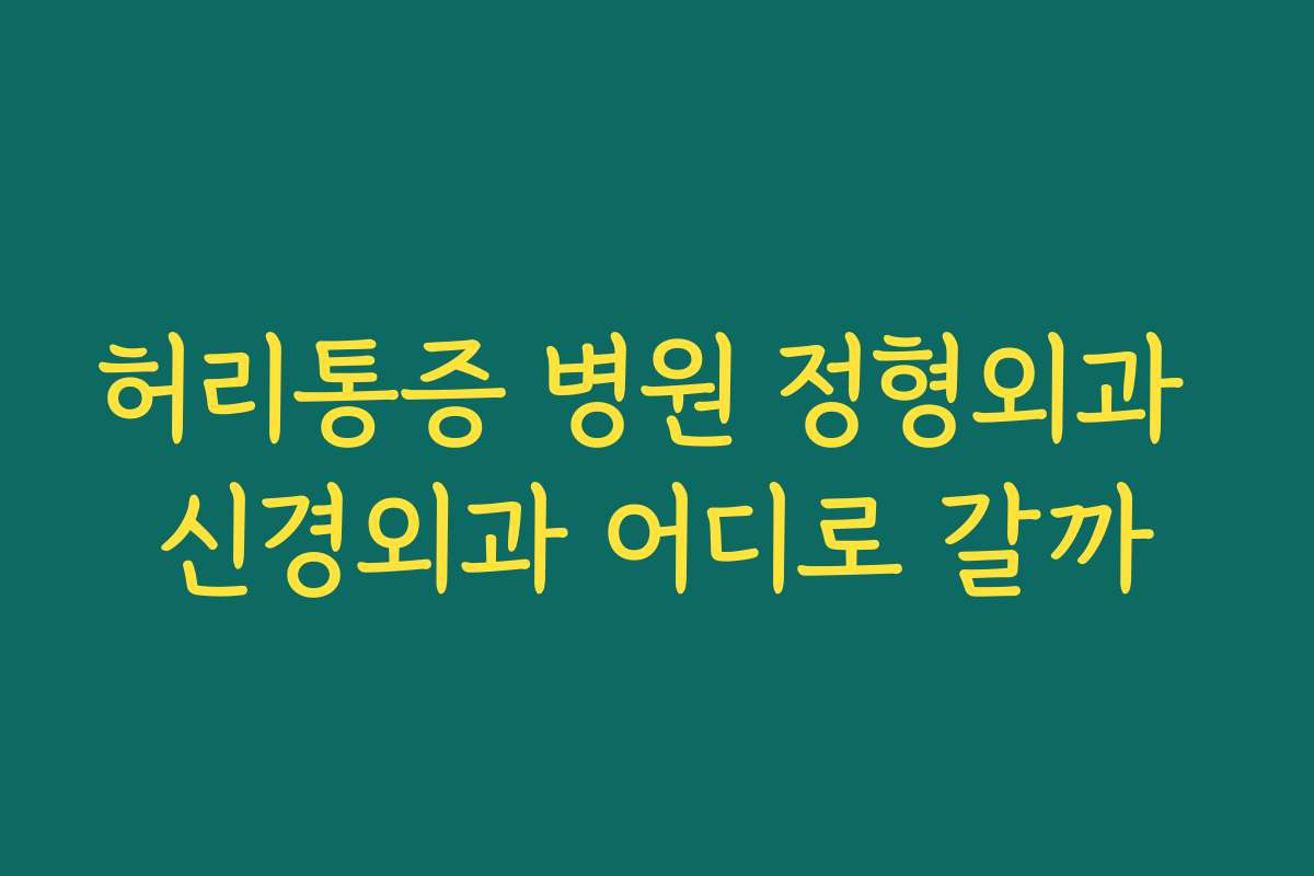 허리통증 병원 정형외과 신경외과 어디로 갈까