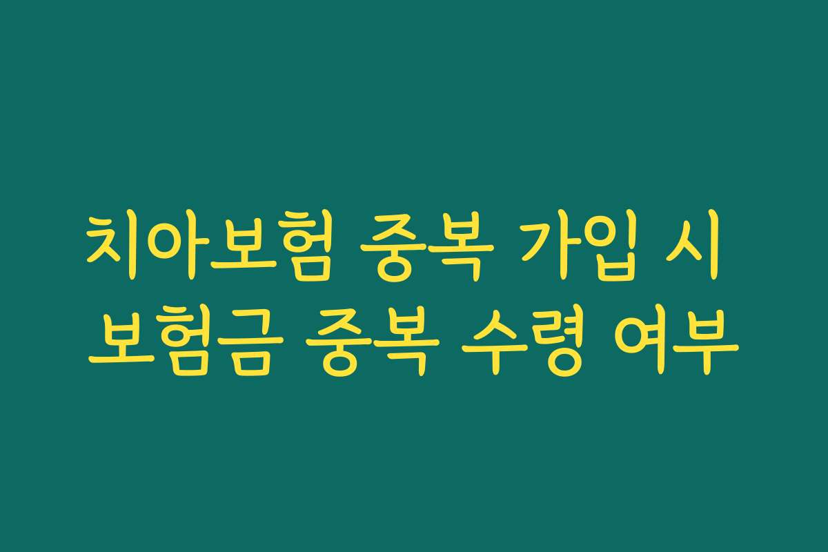 치아보험 중복 가입 시 보험금 중복 수령 여부