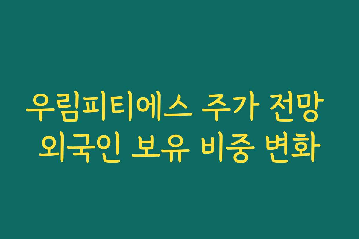 우림피티에스 주가 전망 외국인 보유 비중 변화