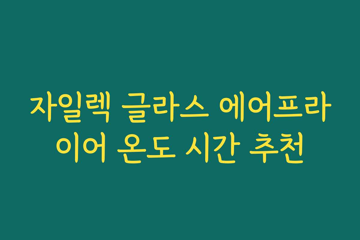 자일렉 글라스 에어프라이어 온도 시간 추천