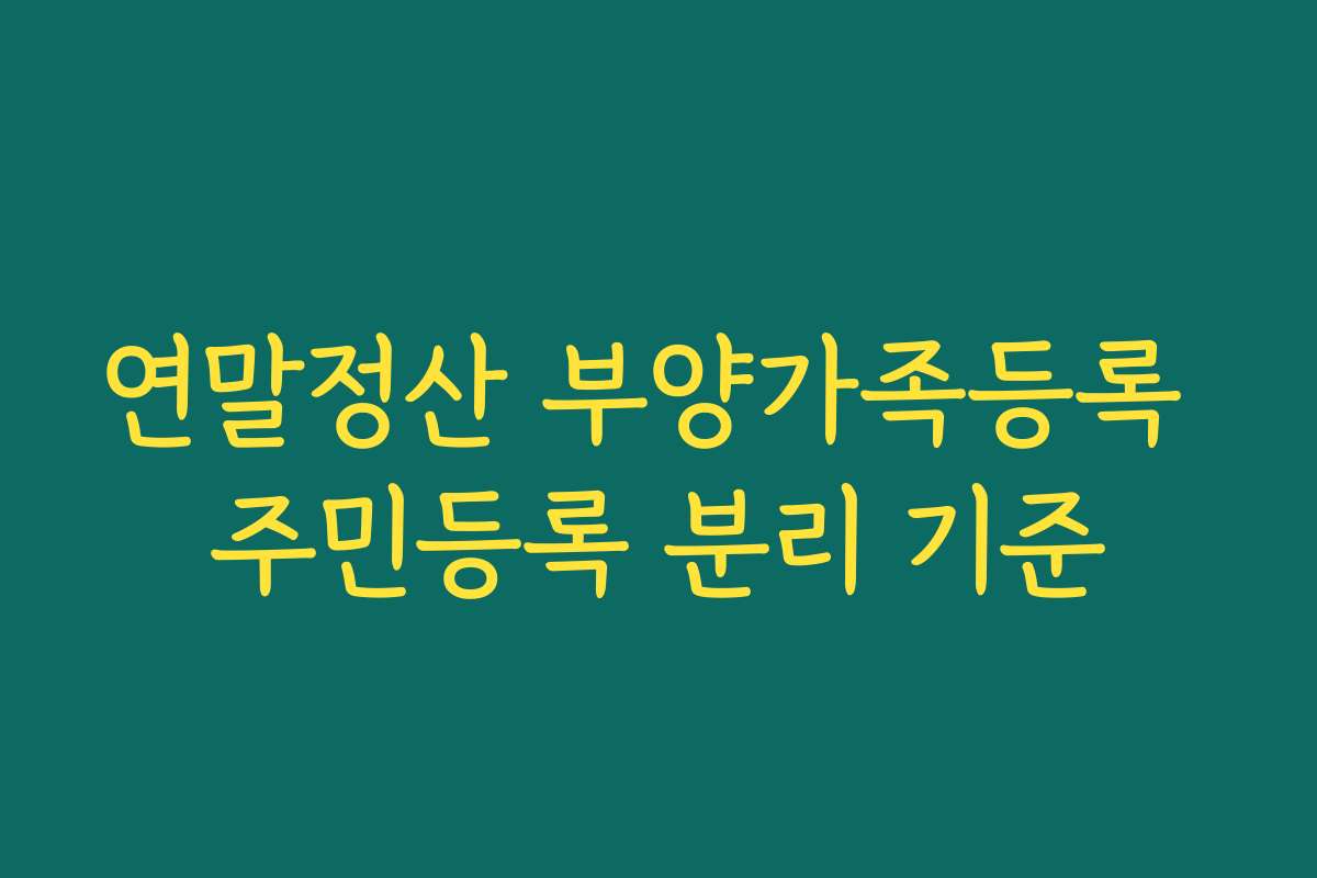 연말정산 부양가족등록 주민등록 분리 기준