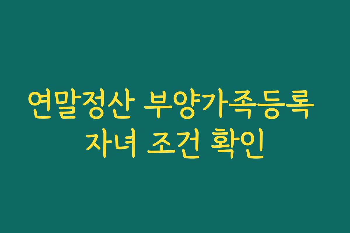 연말정산 부양가족등록 자녀 조건 확인