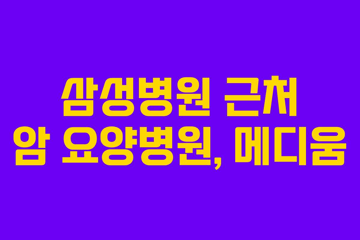 삼성병원 근처 암 요양병원, 메디움