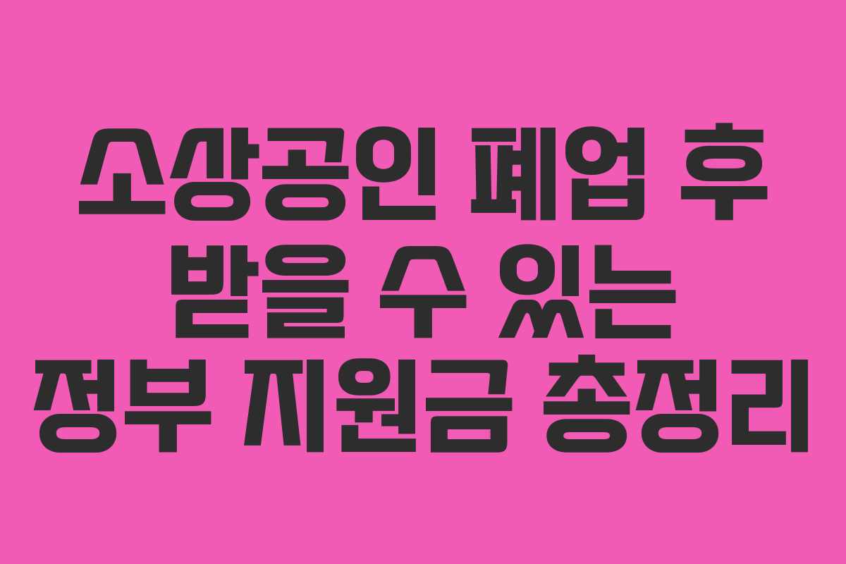 소상공인 폐업 후 받을 수 있는 정부 지원금 총정리