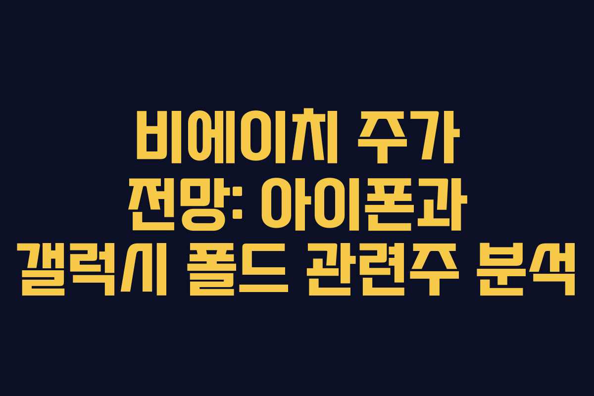 비에이치 주가 전망: 아이폰과 갤럭시 폴드 관련주 분석