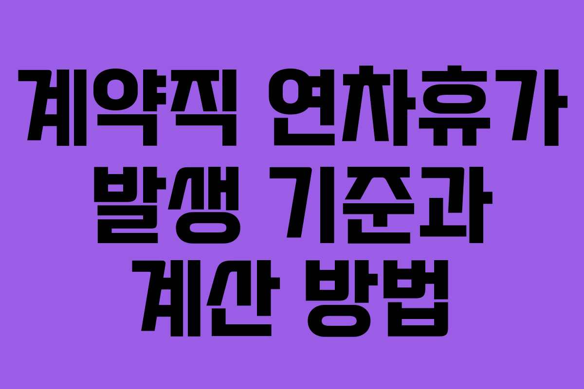 계약직 연차휴가 발생 기준과 계산 방법