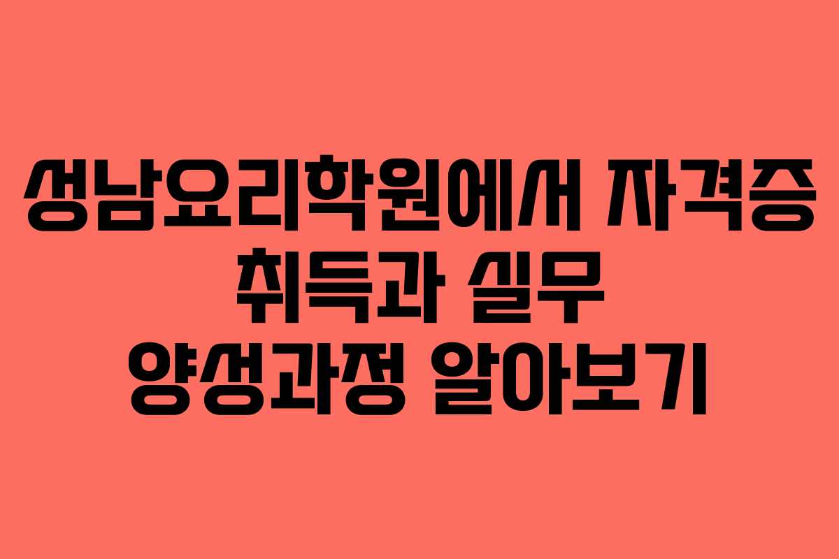 성남요리학원에서 자격증 취득과 실무 양성과정 알아보기