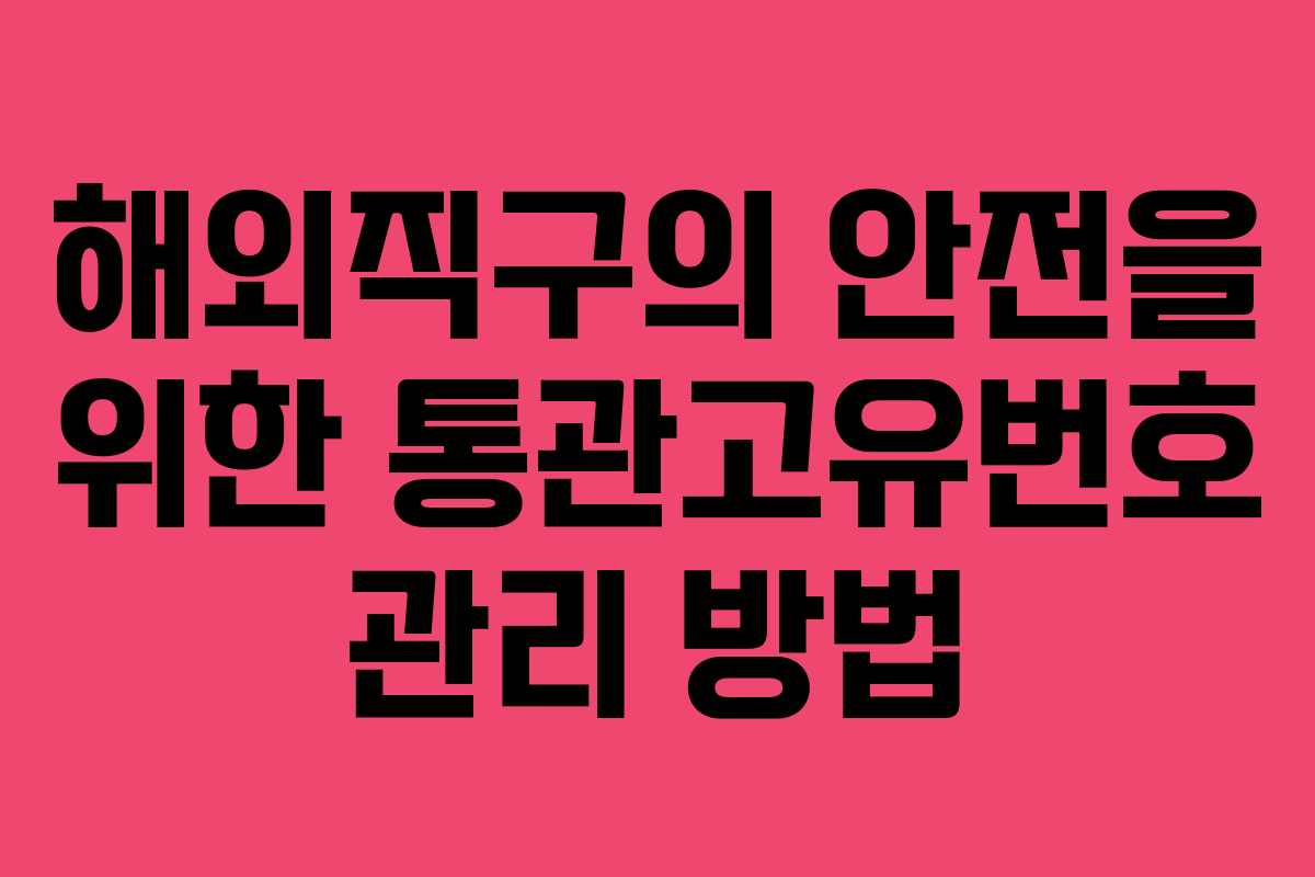 해외직구의 안전을 위한 통관고유번호 관리 방법