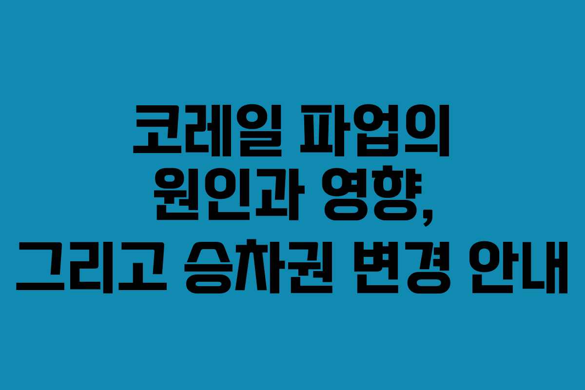 코레일 파업의 원인과 영향, 그리고 승차권 변경 안내