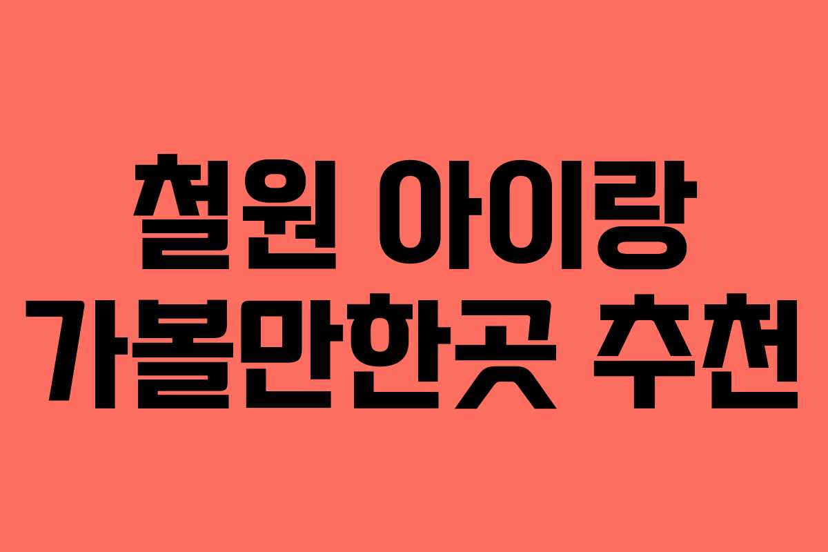 철원 아이랑 가볼만한곳 추천