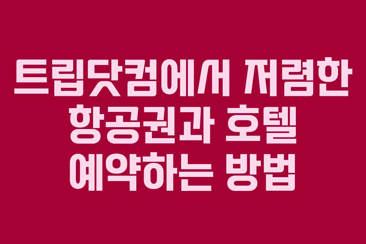 트립닷컴에서 저렴한 항공권과 호텔 예약하는 방법