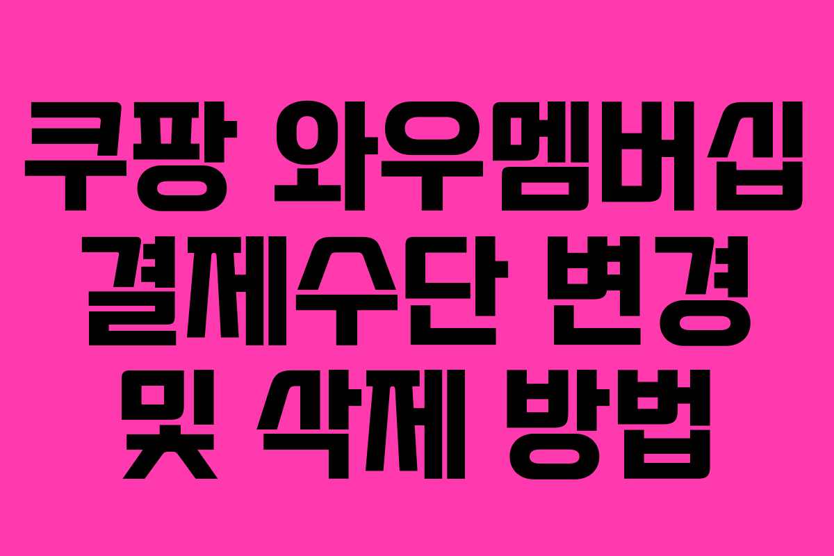 쿠팡 와우멤버십 결제수단 변경 및 삭제 방법