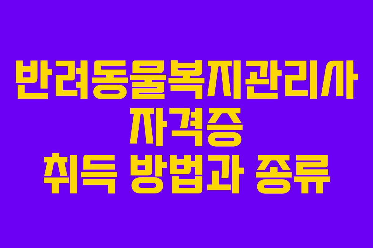 반려동물복지관리사 자격증 취득 방법과 종류