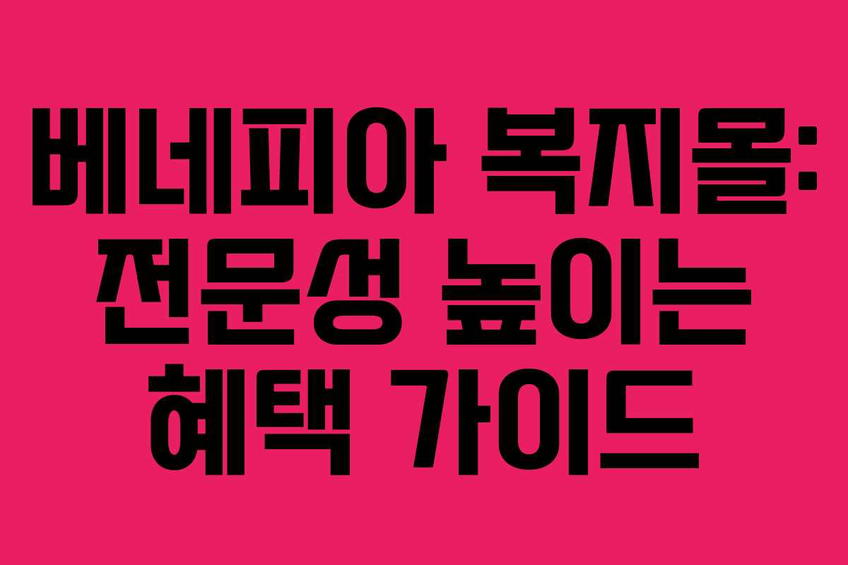 베네피아 복지몰: 전문성 높이는 혜택 가이드