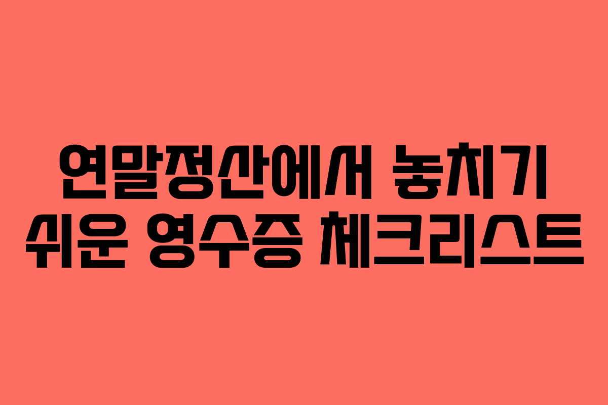 연말정산에서 놓치기 쉬운 영수증 체크리스트