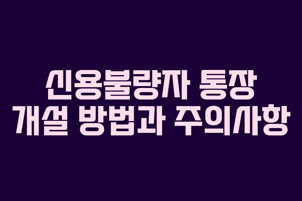 신용불량자 통장 개설 방법과 주의사항
