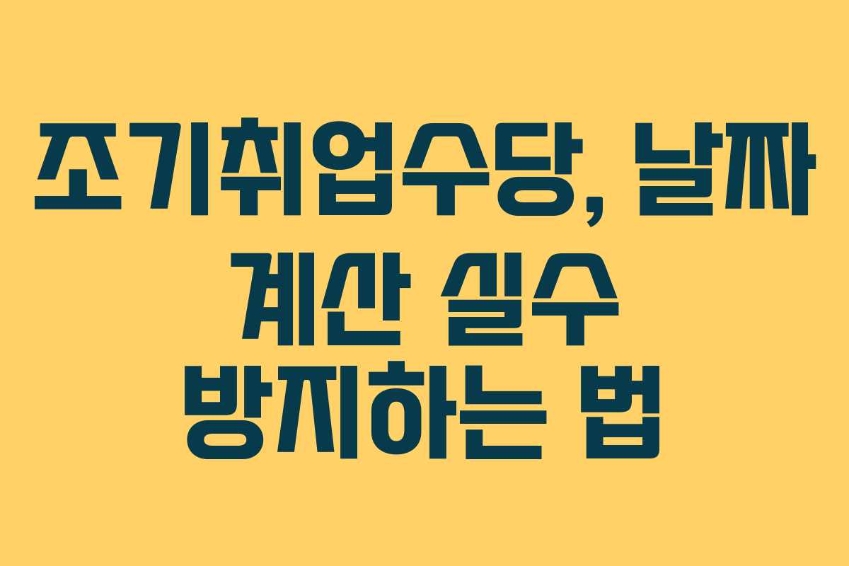 조기취업수당, 날짜 계산 실수 방지하는 법