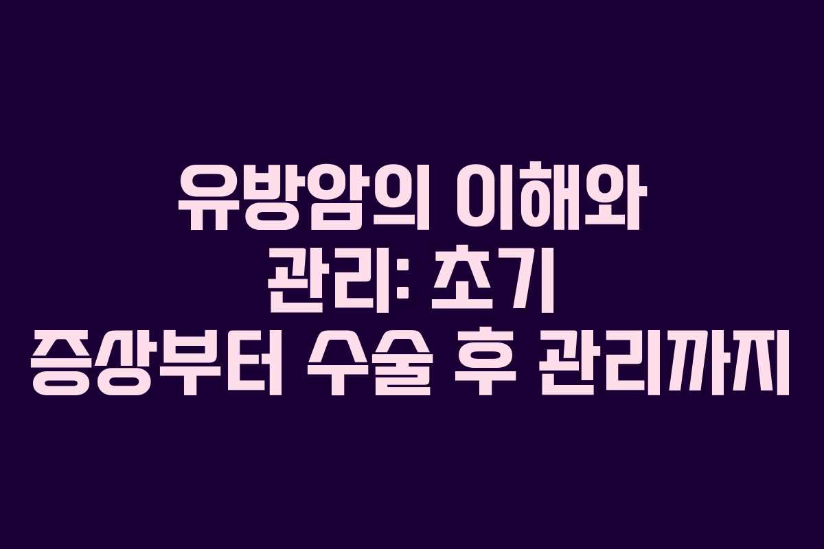 유방암의 이해와 관리: 초기 증상부터 수술 후 관리까지