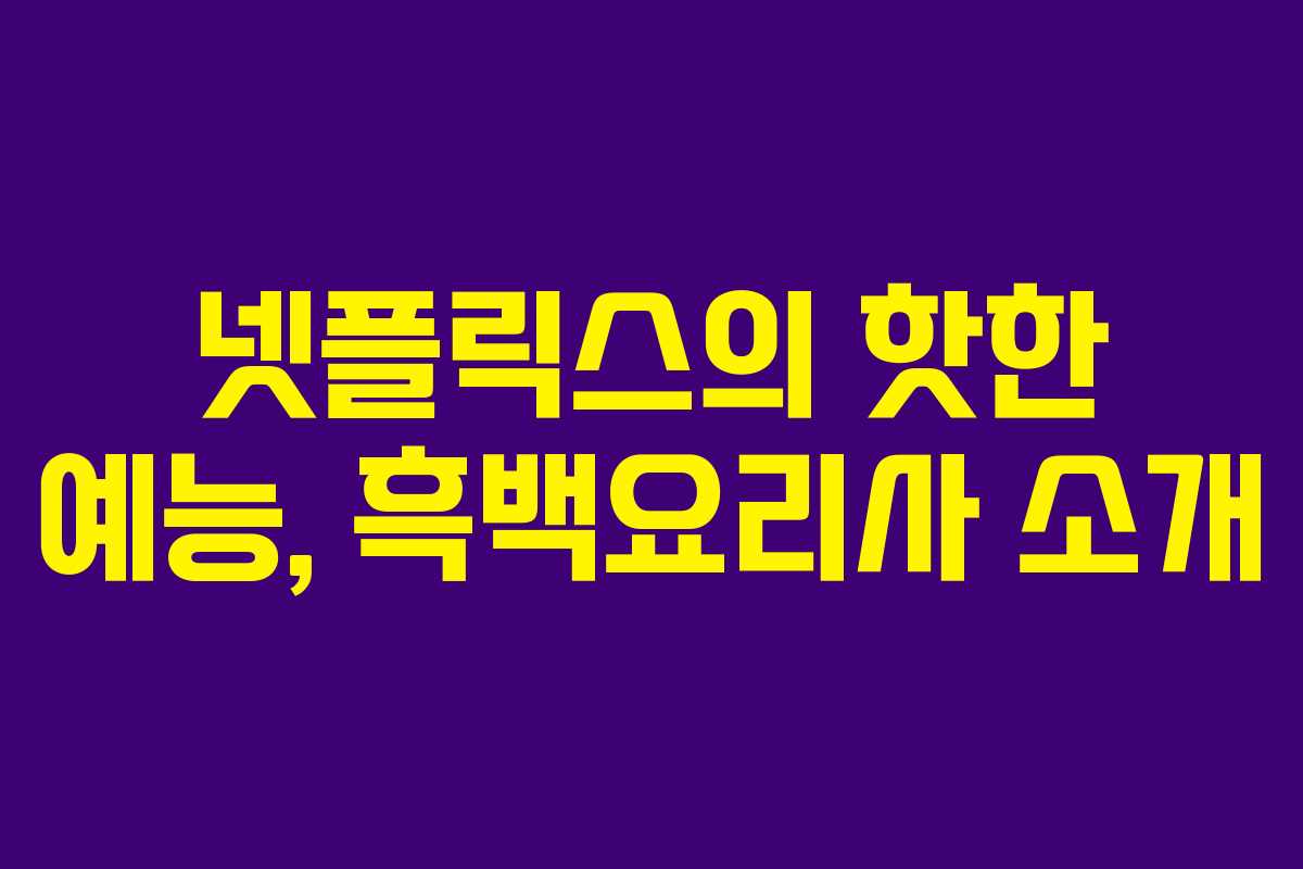 넷플릭스의 핫한 예능, 흑백요리사 소개