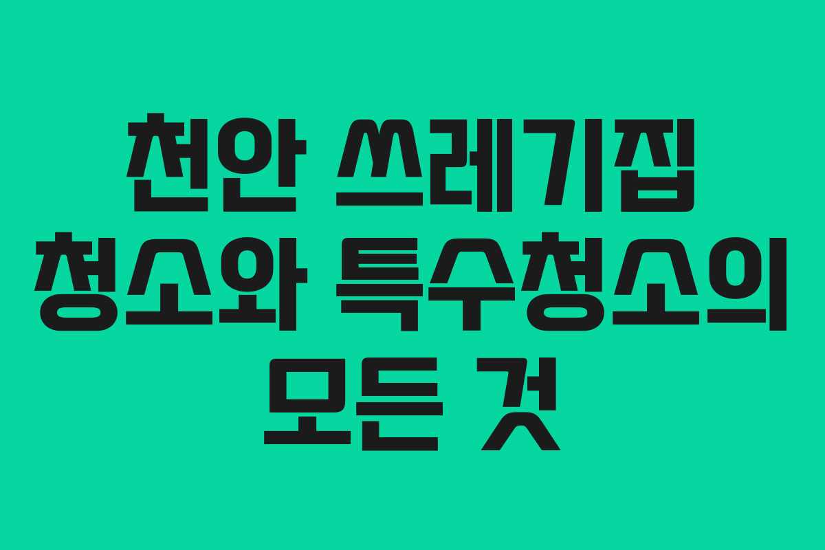 천안 쓰레기집 청소와 특수청소의 모든 것