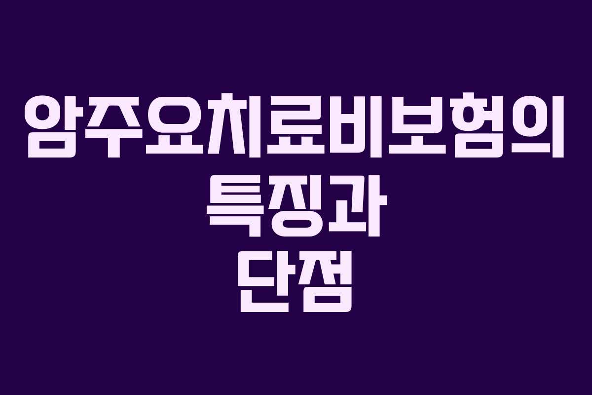 암주요치료비보험의 특징과 단점