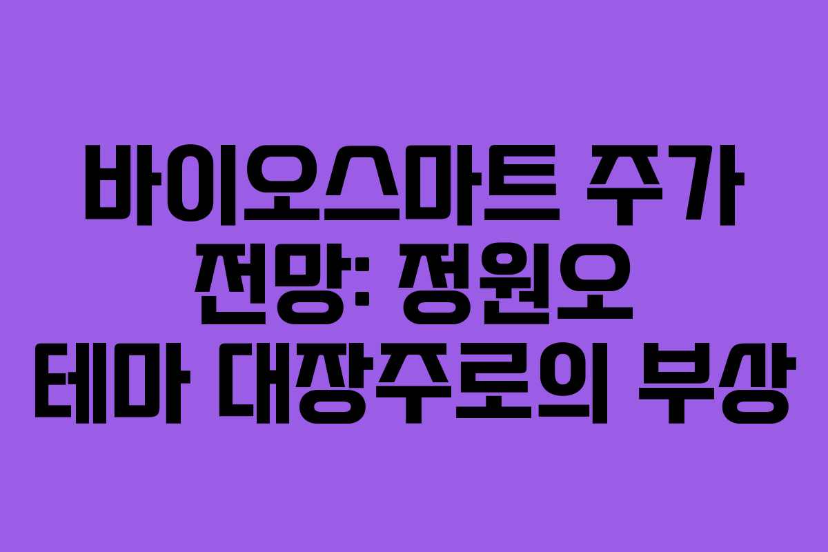 바이오스마트 주가 전망: 정원오 테마 대장주로의 부상