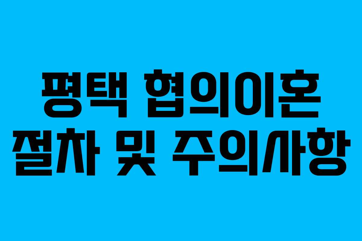 평택 협의이혼 절차 및 주의사항