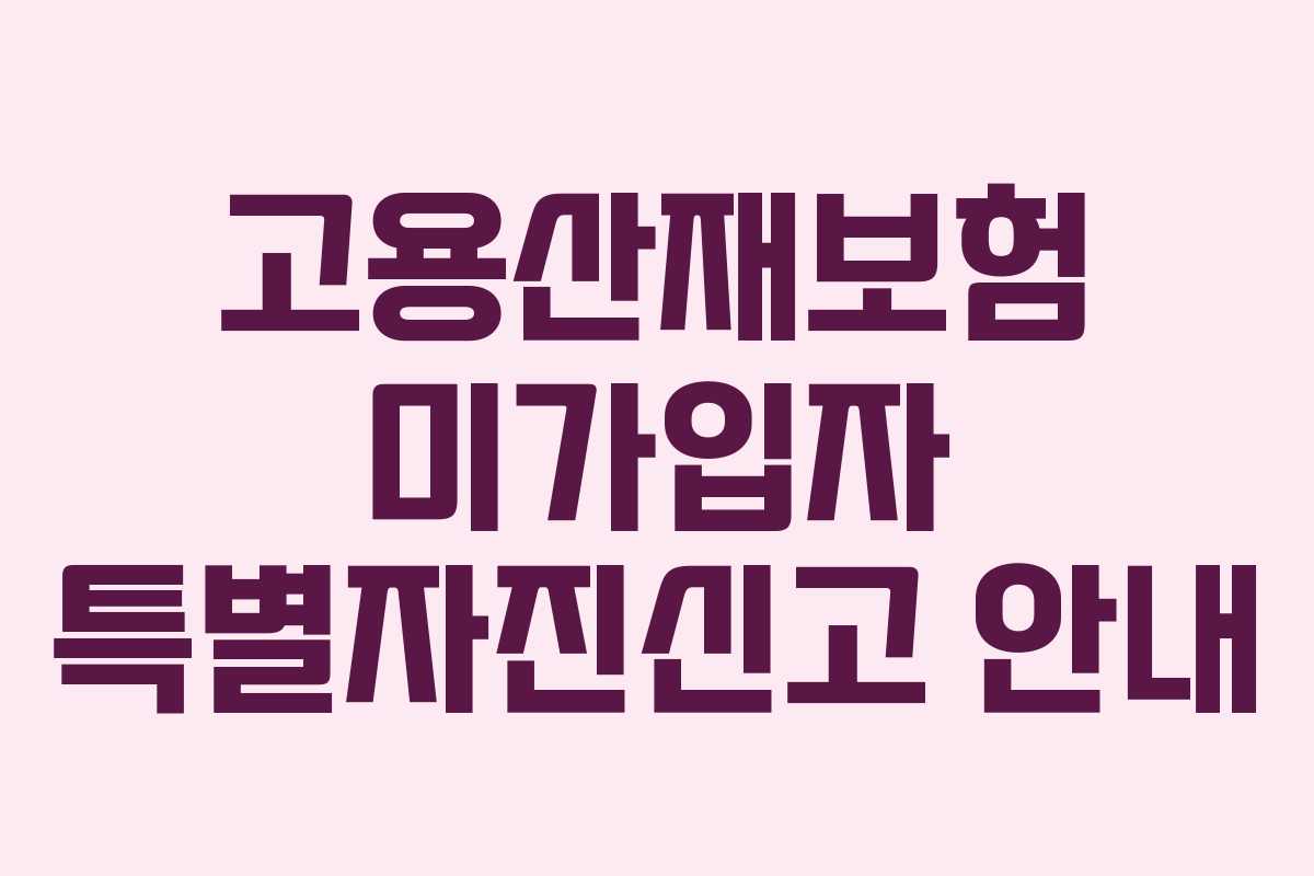 고용산재보험 미가입자 특별자진신고 안내