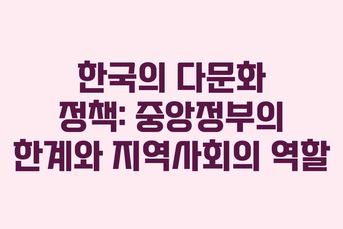 한국의 다문화 정책: 중앙정부의 한계와 지역사회의 역할