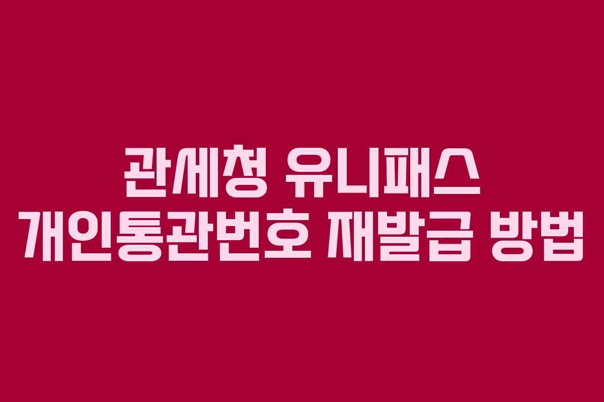 관세청 유니패스 개인통관번호 재발급 방법