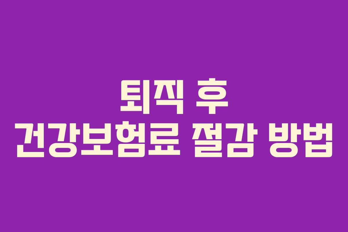 퇴직 후 건강보험료 절감 방법