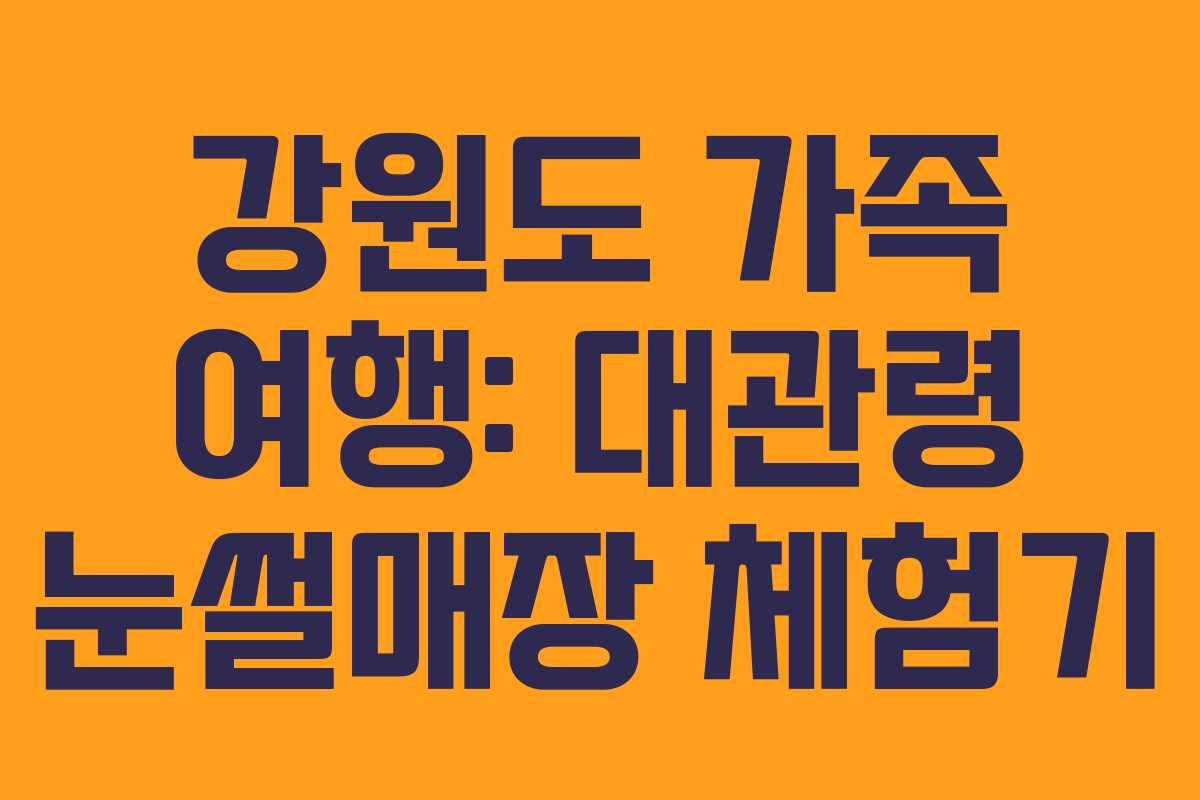 강원도 가족 여행: 대관령 눈썰매장 체험기