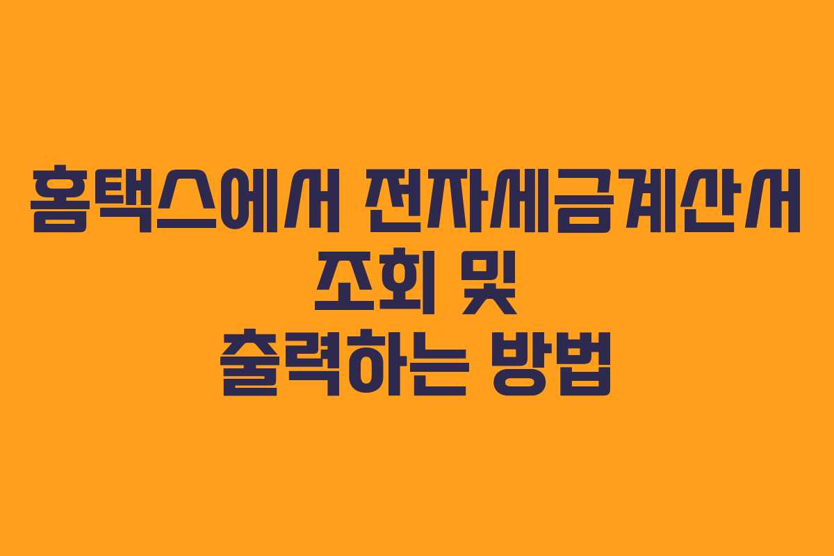 홈택스에서 전자세금계산서 조회 및 출력하는 방법