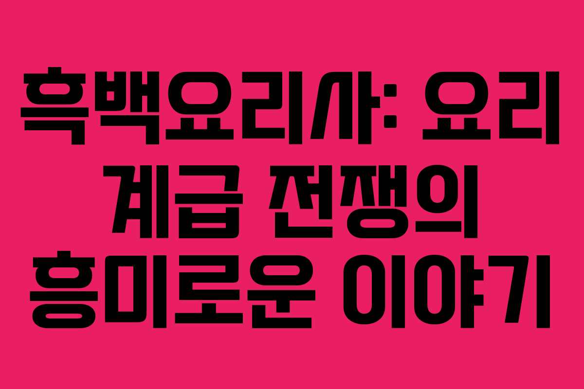 흑백요리사: 요리 계급 전쟁의 흥미로운 이야기