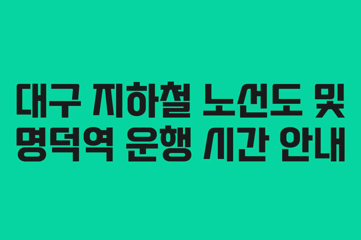대구 지하철 노선도 및 명덕역 운행 시간 안내