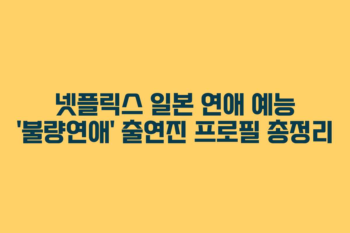 넷플릭스 일본 연애 예능 ‘불량연애’ 출연진 프로필 총정리