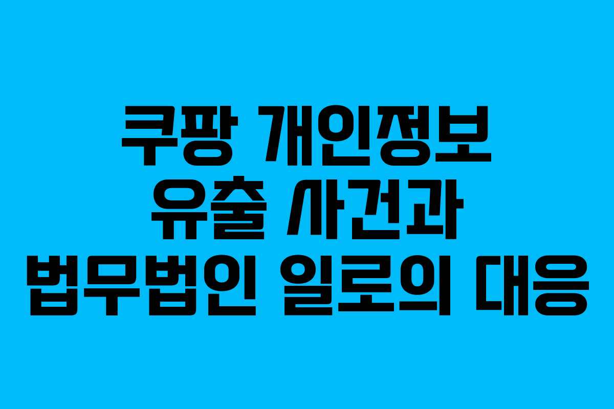 쿠팡 개인정보 유출 사건과 법무법인 일로의 대응