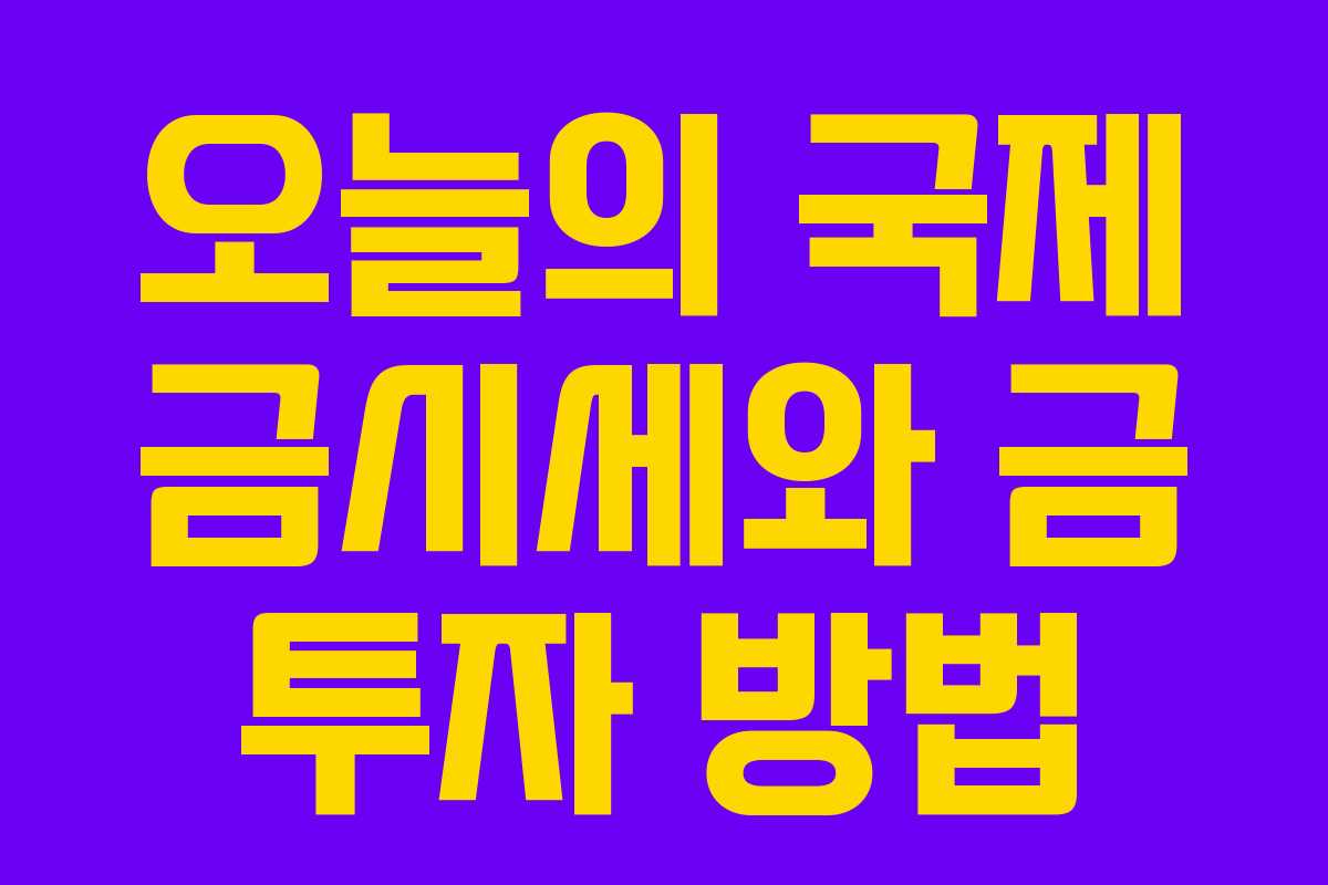 오늘의 국제 금시세와 금 투자 방법