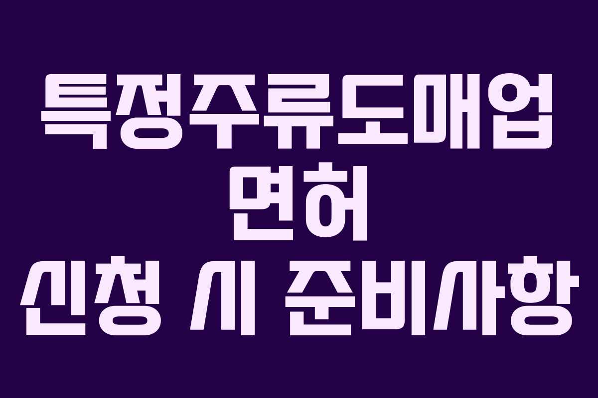 특정주류도매업 면허 신청 시 준비사항