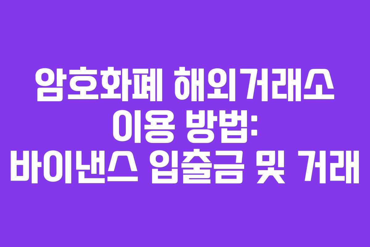 암호화폐 해외거래소 이용 방법: 바이낸스 입출금 및 거래