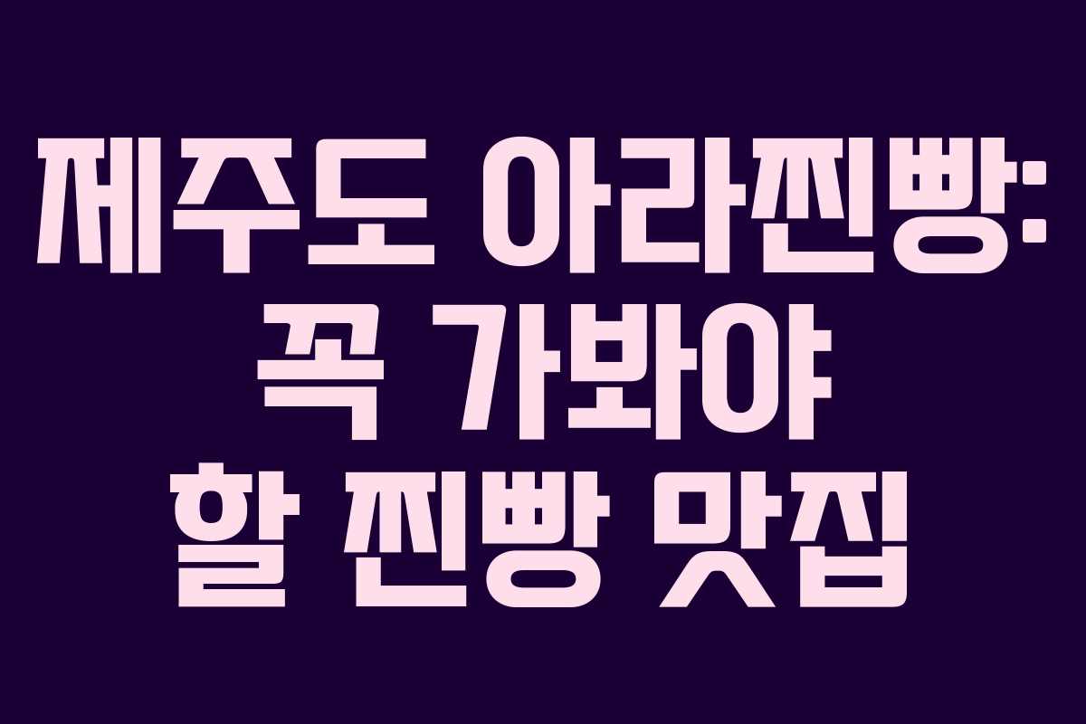 제주도 아라찐빵: 꼭 가봐야 할 찐빵 맛집