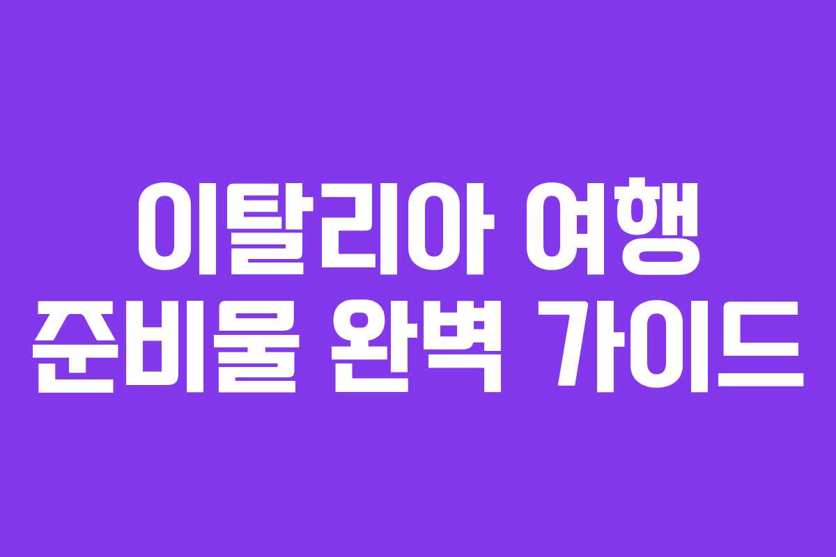 이탈리아 여행 준비물 완벽 가이드